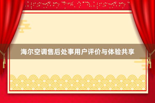 海尔空调售后处事用户评价与体验共享