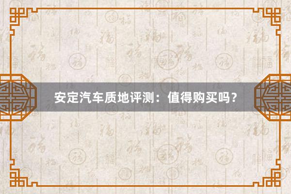 安定汽车质地评测：值得购买吗？