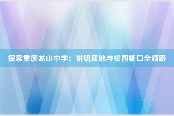 探索重庆龙山中学：讲明质地与校园糊口全领路