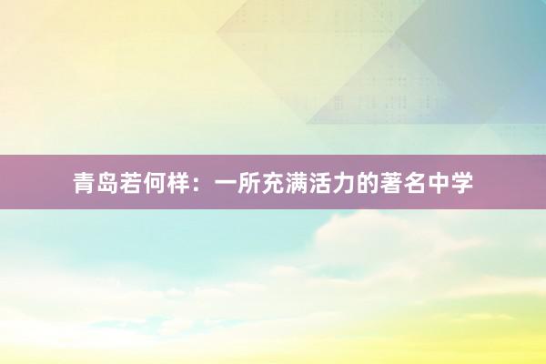 青岛若何样：一所充满活力的著名中学